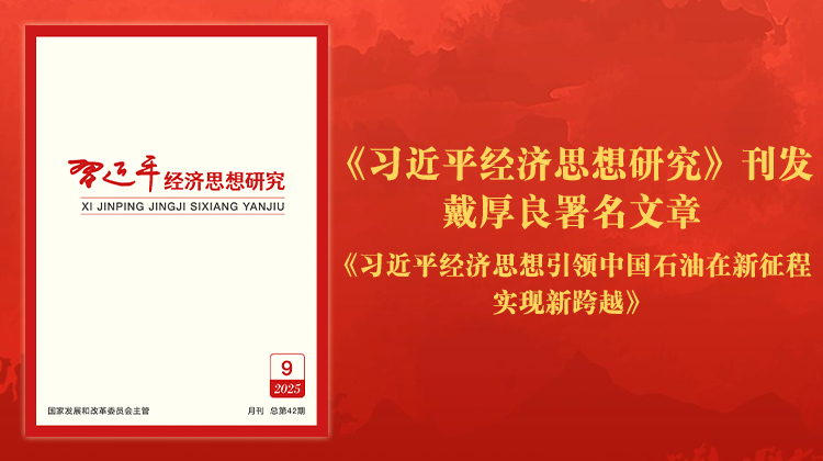 《习近平经济思想研究》刊发戴厚良署名文章《习近平经济思想引领中国石油在新征程实现新跨越》